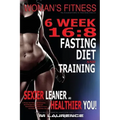 Women's Fitness: 6 Week 16:8 Fasting Diet and Training, Sexier Leaner Healthier You! The Essential Guide To Total Body Fitness, Train L