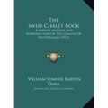 The Swiss Chalet Book: A Minute Analysis And Reproduction Of The Chalets Of Switzerland (1913)