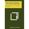 The Secret Of Prayer That Moves Mountains: Or Nothing Shall Be Impossible Unto You