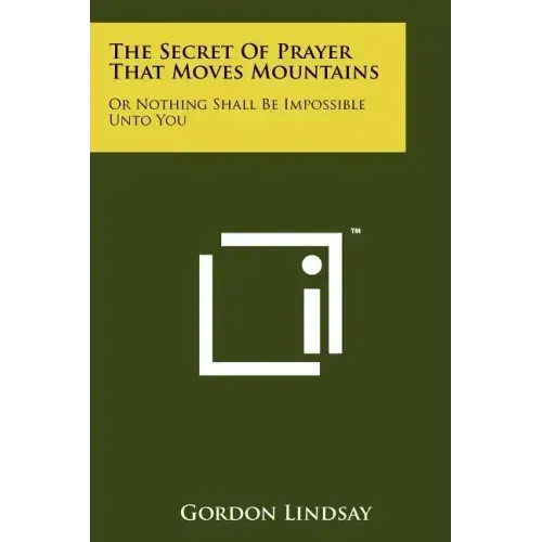 The Secret Of Prayer That Moves Mountains: Or Nothing Shall Be Impossible Unto You