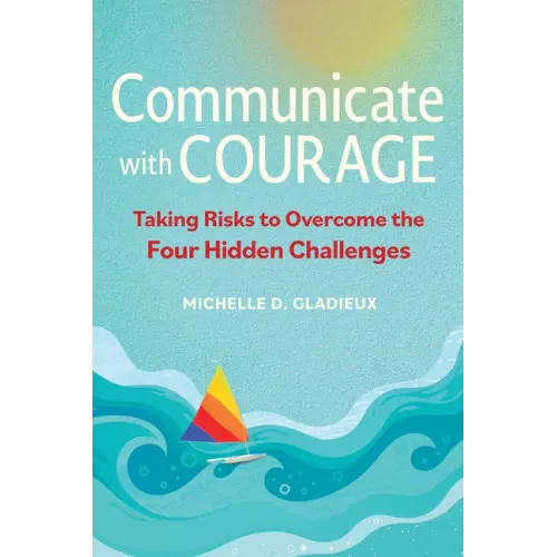 Communicate with Courage: Taking Risks to Overcome the Four Hidden Challenges