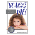 You Can't Make Me!: Pro-Active Strategies for Positive Behavior Change in Children