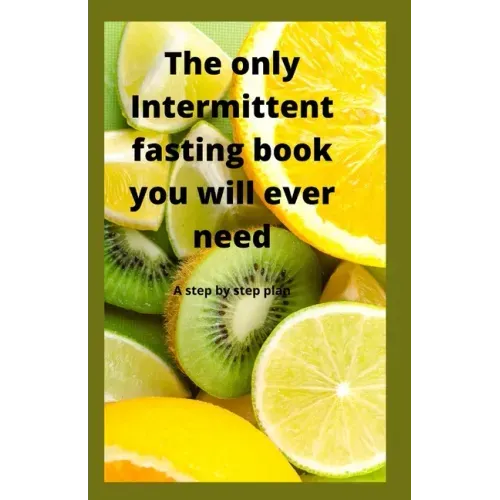 The Only Intermittent Fasting Book You Will Ever Need: A Step by Step Plan