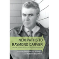 New Paths to Raymond Carver: Critical Essays on His Life, Fiction, and Poetry