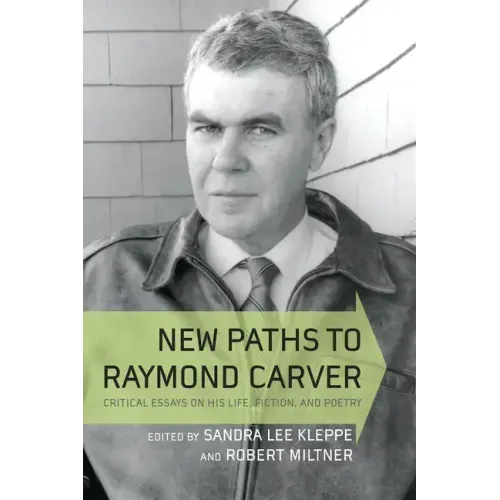 New Paths to Raymond Carver: Critical Essays on His Life, Fiction, and Poetry