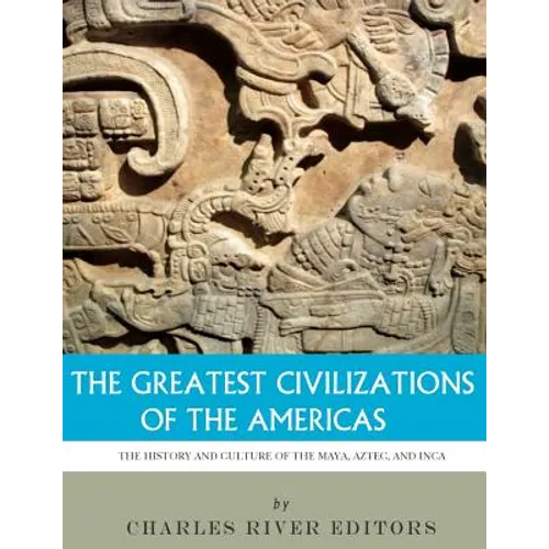 The Greatest Civilizations of the Americas: The History and Culture of the Maya, Aztec, and Inca