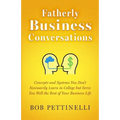 Fatherly Business Conversation: Concepts and Systems You Don't Necessarily Learn in College but Serve You Well the Rest of Your Business Life