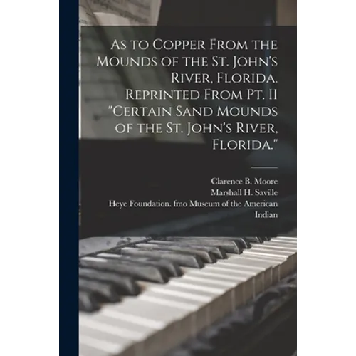 As to Copper From the Mounds of the St. John's River, Florida. Reprinted From Pt. II "Certain Sand Mounds of the St. John's River, Florida."