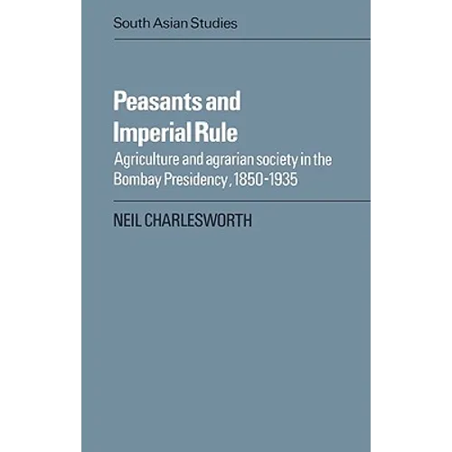 Peasants and Imperial Rule: Agriculture and Agrarian Society in the Bombay Presidency 1850 1935
