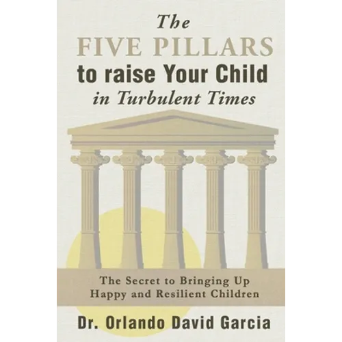 The Five Pillars to Raise Your Child in Turbulent Times: The Secret to Bringing Up Happy and Resilient Children