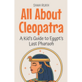 All About Cleopatra: A Kid's Guide to Egypt's Last Pharaoh