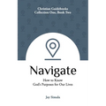 Navigate: How to Know God's Purposes for Our Lives