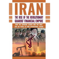 The Rise of Iran's Revolutionary Guards' Financial Empire: How the Supreme Leader and the IRGC Rob the People to Fund International Terror