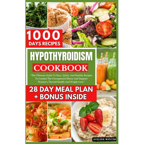 Hypothyroidism Cookbook: The Ultimate Guide To Easy, Quick, And Healthy Recipes To Combat The Unsuspected Illness And Support Women's Thyroid H