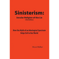 Sinisterism: Secular Religion of the Lie: How the Myth of an Ideological Spectrum Helps Evil in Our World