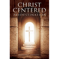 Christ-Centered Predestination: Understanding Classical Arminianism and How Calvinism Strayed