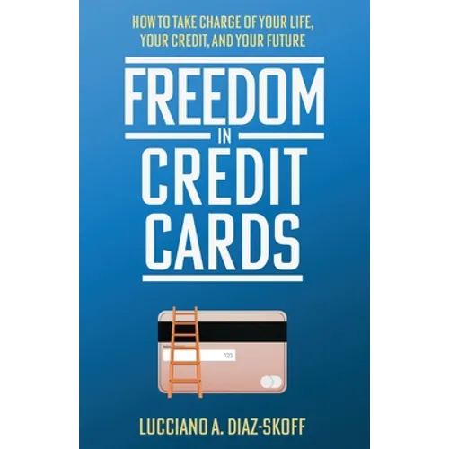 Freedom in Credit Cards: How to Take Charge of Your Life, Your Credit, and Your Future