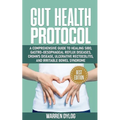 Gut Health Protocol: A Comprehensive Guide to Healing Sibo, Gastro-Oesophageal Reflux Diseases, Crohn's Disease, Ulcerative Rectocolitis, a