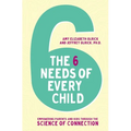 The 6 Needs of Every Child: Empowering Parents and Kids Through the Science of Connection