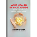 Your Health in Your Hands: How to be healthy in spite of "medical science"