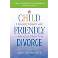 Child Friendly Divorce: A Divorce(d) Therapist's Guide to Helping Your Children Thrive
