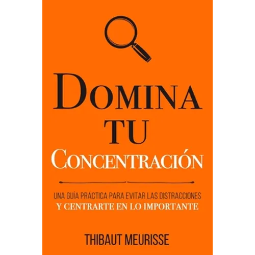 Domina Tu Concentración: Una guía práctica para evitar las distracciones y centrarte en lo importante