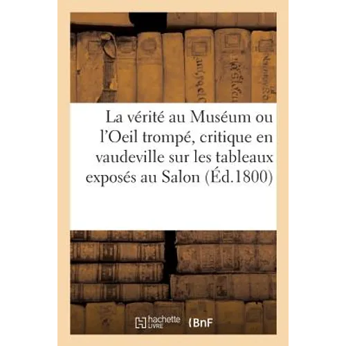 La vérité au Muséum ou l'Oeil trompé, critique en vaudeville sur les tableaux exposés au Salon - Paperback