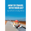 How To Travel With Your Cat: Tips And Tricks For Traveling With Cats: Tips For Traveling With Cats