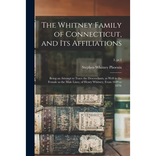 The Whitney Family of Connecticut, and Its Affiliations; Being an Attempt to Trace the Descendants, as Well in the Female as the Male Lines, of Henry
