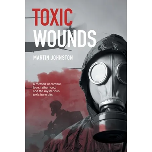 Toxic Wounds: A memoir of combat, love, fatherhood, and the mysterious toxic burn pits