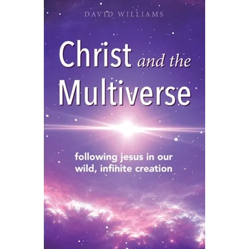 Christ and the Multiverse: Following Jesus in Our Wild, Infinite Creation
