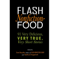 Flash Nonfiction Food: 91 Very Delicious, Very True, Very Short Stories
