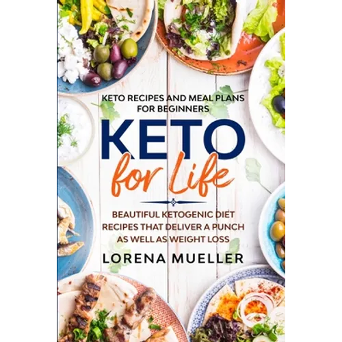Keto Recipes and Meal Plans For Beginners: KETO FOR LIFE - Beautiful Ketogenic Diet Recipes That Deliver A Punch As Well As Weight Loss