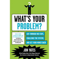 What's Your Problem?: Cut Through Red Tape, Challenge the System, and Get Your Money Back