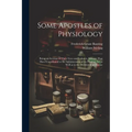 Some Apostles of Physiology: Being an Account of Their Lives and Labours, Labours That Have Contributed to the Advancement of the Healing art as We