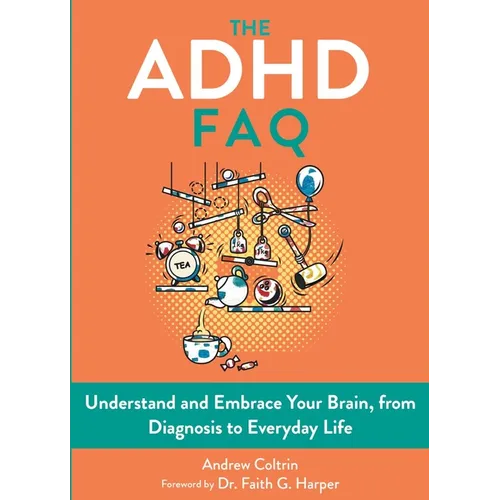 The ADHD FAQ: Understand and Embrace Your Brain, from Diagnosis to Everyday Life