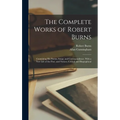 The Complete Works of Robert Burns: Containing his Poems, Songs, and Correspondence. With a new Life of the Poet, and Notices, Critical and Biographic