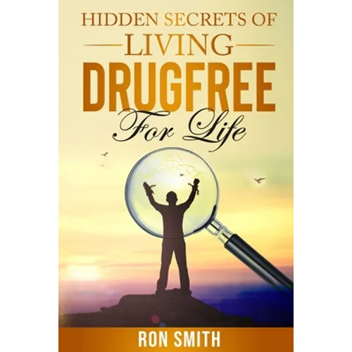 Hidden Secrets Of Living DrugFree ForLife: You Don't have To Go With The Status Quo