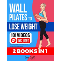 Wall Pilates To Lose Weight (2 Books in 1): Lose Weight With Online Video Course Including 101 Video Lessons