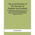 The Lord Wardens Of The Marches Of England And Scotland: Being A Breif History Of The Marches, The Laws Of March, And The Marchmen, Together With Some
