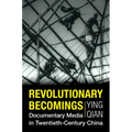 Revolutionary Becomings: Documentary Media in Twentieth-Century China