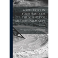 Your Luck's in Your Hand, or The Science of Modern Palmistry: Chiefly According to the Systems of D'Arpentigny and Desbarrolles, With Some Account of