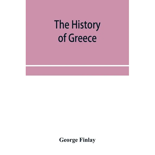 The history of Greece, from its conquest by the crusaders to its conquest by the Turks, and of the empire of Trebizond: 1204-1461