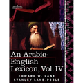 An Arabic-English Lexicon (in Eight Volumes), Vol. IV: Derived from the Best and the Most Copious Eastern Sources
