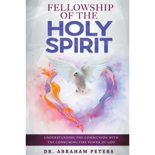 Fellowship with the Holy Spirit: Understanding The Communion With The Consuming Fire Power Of God