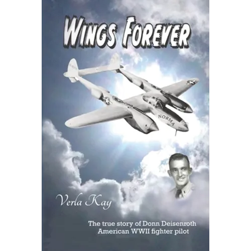 Wings Forever: The true story of Donn Deisenroth American WWII fighter pilot
