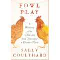Fowl Play: A History of the Chicken from Dinosaur to Dinner Plate