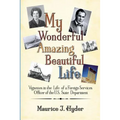 My Wonderful Amazing Beautiful Life: Vignettes in the Life of a Foreign Services Officer of the U.S. State Department