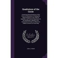 Quadrature of the Circle: Containing Demonstrations of the Errors of Geometers in Finding the Approximations in Use; With an Appendix, and Pract