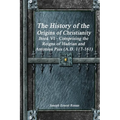 The History of the Origins of Christianity Book VI - Comprising the Reigns of Hadrian and Antonius Pius (A.D. 117-161)